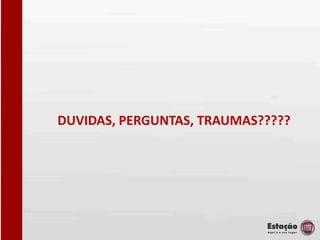 DUVIDAS, PERGUNTAS, TRAUMAS?????
 