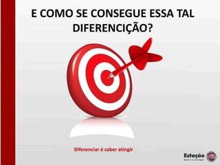 E COMO SE CONSEGUE ESSA TAL
      DIFERENCIÇÃO?




       Diferenciar é saber atingir
 