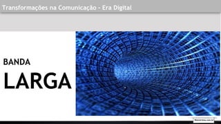 Transformações na Comunicação - Era Digital
BANDA
LARGA
Walmirlima.com.br
 