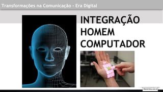Transformações na Comunicação - Era Digital
INTEGRAÇÃO
HOMEM
COMPUTADOR
Walmirlima.com.br
 