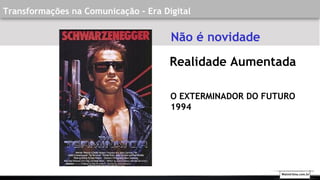 Transformações na Comunicação - Era Digital
O EXTERMINADOR DO FUTURO
1994
Realidade Aumentada
Não é novidade
Walmirlima.com.br
 
