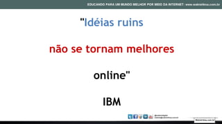 "Idéias ruins
não se tornam melhores
online"
IBM
Walmirlima.com.br
 