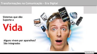 Transformações na Comunicação - Era Digital
Sistemas que dão
Suporte a
Vida
Alguns vivem por aparelhos?
São integrados
Walmirlima.com.br
 