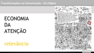 Transformações na Comunicação - Era Digital
ECONOMIA
DA
ATENÇÃO
relevância
Walmirlima.com.br
 