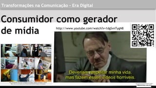 Transformações na Comunicação - Era Digital
http://www.youtube.com/watch?v=1dgSvnTygN8
Walmirlima.com.br
Consumidor como gerador
de mídia
 