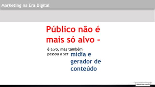 Público não é
mais só alvo -
é alvo, mas também
passou a ser mídia e
gerador de
conteúdo
Marketing na Era Digital
Walmirlima.com.br
 