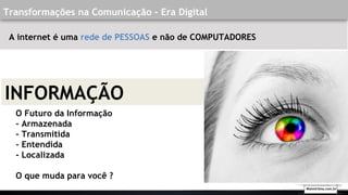 A internet é uma rede de PESSOAS e não de COMPUTADORES
Walmirlima.com.br
INFORMAÇÃO
Transformações na Comunicação - Era Digital
O Futuro da Informação
- Armazenada
- Transmitida
- Entendida
- Localizada
O que muda para você ?
 