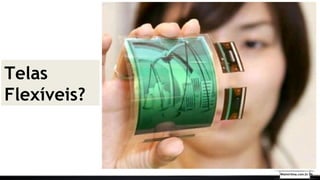 Telas
Flexíveis?
Walmirlima.com.br V6
 