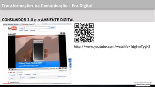 CONSUMIDOR 2.0 e o AMBIENTE DIGITAL
http://www.youtube.com/watch?v=1dgSvnTygN8
Walmirlima.com.br
Transformações na Comunicação - Era Digital
 
