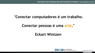 "Conectar computadores é um trabalho.
Conectar pessoas é uma arte."
Eckart Wintzen
Walmirlima.com.br
 
