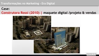 Transformações no Marketing - Era Digital
Case:
Construtora Rossi (2010) | maquete digital /projeto & vendas
Walmirlima.com.br
 