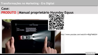 Transformações no Marketing - Era Digital
Case:
PRODUTO |Manual proprietário Hyunday Equus
http://www.youtube.com/watch?v=4DjgT4d6GX4
Walmirlima.com.br
 