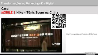 Transformações no Marketing - Era Digital
Case:
MOBILE | Nike – Tênis Zoom na China
http://www.youtube.com/watch?v=v8D3bePGcwo
Walmirlima.com.br
 