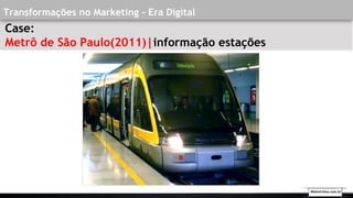 Transformações no Marketing - Era Digital
Case:
Metrô de São Paulo(2011)|informação estações
Walmirlima.com.br
 