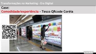 Transformações no Marketing - Era Digital
Case:
Comodidade/experiência – Tesco QRcode Coréia
Walmirlima.com.br
 