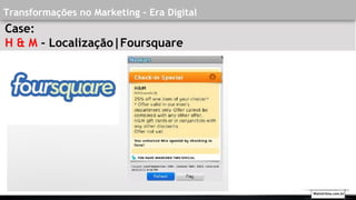 Transformações no Marketing - Era Digital
Case:
H & M - Localização|Foursquare
Walmirlima.com.br
 