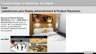 Transformações no Marketing - Era Digital
Case:
+plataformas para Display,Advertainment & Product Placement
Walmirlima.com.br
 