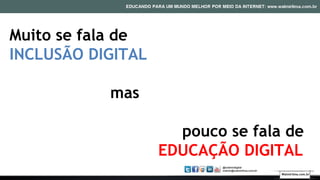 Muito se fala de
INCLUSÃO DIGITAL
mas
pouco se fala de
EDUCAÇÃO DIGITAL
Walmirlima.com.br
 