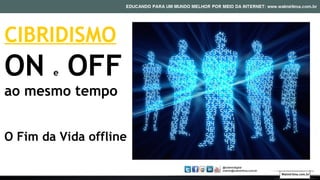 CIBRIDISMO
ON e OFF
ao mesmo tempo
O Fim da Vida offline
Walmirlima.com.br
 