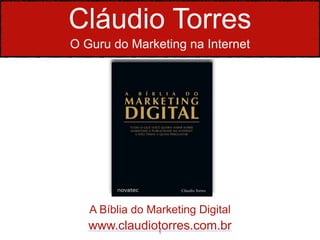Cláudio Torres
O Guru do Marketing na Internet




   A Bíblia do Marketing Digital
   www.claudiotorres.com.br
              1
 