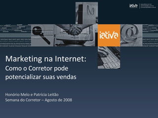 Marketing na Internet:  Como o Corretor pode potencializar suas vendas Honório Melo e Patrícia Leitão Semana do Corretor – Agosto de 2008 