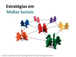 Estratégias em Mídias Sociais Autor e palestrante: Rodrigo Marroni @rodrigomarroni 