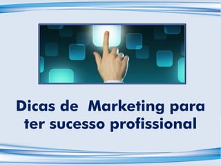Dicas de Marketing para
ter sucesso profissional
 