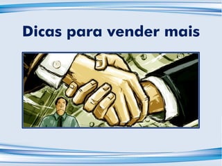 Dicas para vender mais
 