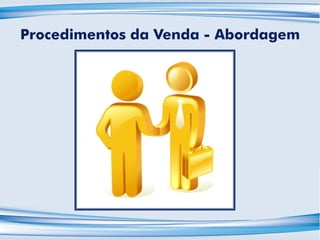 Procedimentos da Venda - Abordagem
 