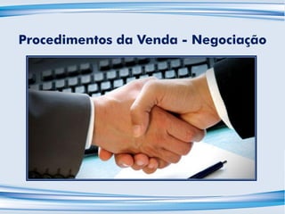 Procedimentos da Venda - Negociação
 
