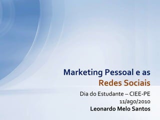 Dia do Estudante – CIEE-PE 11/ago/2010 Leonardo Melo Santos Marketing Pessoal e as Redes Sociais 