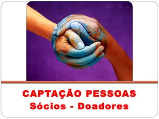CAPTAÇÃO PESSOAS Sócios - Doadores 