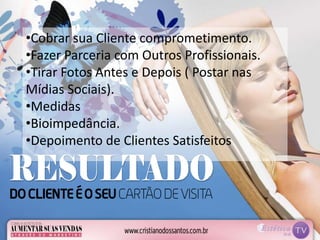 •Cobrar sua Cliente comprometimento.
•Fazer Parceria com Outros Profissionais.
•Tirar Fotos Antes e Depois ( Postar nas
Mídias Sociais).
•Medidas
•Bioimpedância.
•Depoimento de Clientes Satisfeitos
 