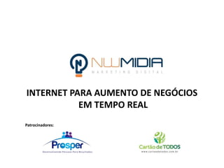 INTERNET PARA AUMENTO DE NEGÓCIOS
EM TEMPO REAL
Patrocinadores:
 