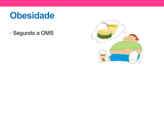 Obesidade
• Segundo a OMS
 
