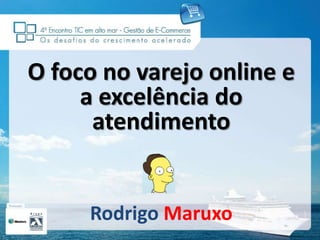 O foco no varejo online e a excelência do atendimento RodrigoMaruxo 