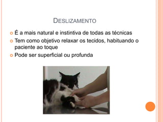 DESLIZAMENTO
 É a mais natural e instintiva de todas as técnicas
 Tem como objetivo relaxar os tecidos, habituando o
paciente ao toque
 Pode ser superficial ou profunda
 