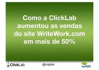Como a ClickLab!
 aumentou as vendas!
do site WriteWork.com!
   em mais de 50%  


        @migliari
 