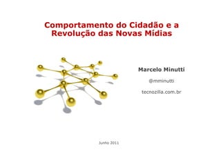 Comportamento do Cidadão e a
 Revolução das Novas Mídias



                        Marcelo Minutti

                            @mminutti

                         tecnozilla.com.br




           Junho 2011
 