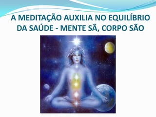 A MEDITAÇÃO AUXILIA NO EQUILÍBRIO DA SAÚDE - MENTE SÃ, CORPO SÃO