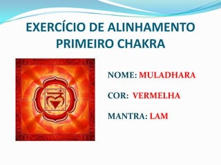 EXERCÍCIO DE ALINHAMENTOPRIMEIRO CHAKRANOME: MULADHARACOR: VERMELHAMANTRA:LAM