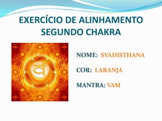 EXERCÍCIO DE ALINHAMENTOSEGUNDO CHAKRANOME:SVADISTHANACOR:LARANJAMANTRA:VAM