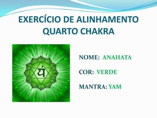 EXERCÍCIO DE ALINHAMENTOQUARTO CHAKRANOME:  ANAHATACOR:  VERDEMANTRA: YAM