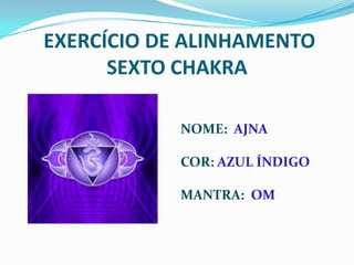 EXERCÍCIO DE ALINHAMENTOSEXTO CHAKRANOME:  AJNACOR: AZUL ÍNDIGOMANTRA: OM
