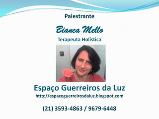 PalestranteBianca MelloTerapeuta HolísticaEspaço Guerreiros da Luzhttp://espacoguerreirosdaluz.blogspot.com(21) 3593-4863 / 9679-6448