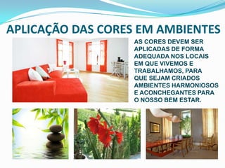 APLICAÇÃO DAS CORES EM AMBIENTESAS CORES DEVEM SER APLICADAS DE FORMA ADEQUADA NOS LOCAIS EM QUE VIVEMOS E TRABALHAMOS, PARA QUE SEJAM CRIADOS  AMBIENTES HARMONIOSOS E ACONCHEGANTES PARA O NOSSO BEM ESTAR.