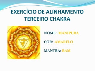 EXERCÍCIO DE ALINHAMENTOTERCEIRO CHAKRA<br />NOME:  MANIPURA<br />COR:  AMARELO<br />MANTRA: RAM<br />