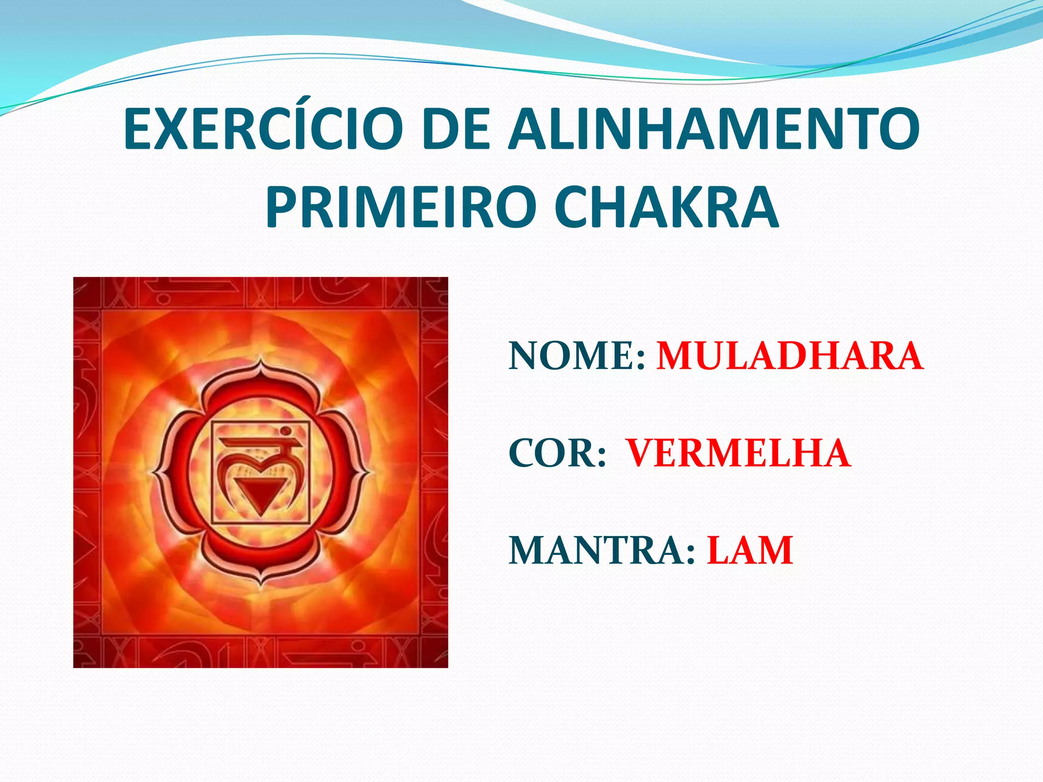 EXERCÍCIO DE ALINHAMENTOPRIMEIRO CHAKRANOME: MULADHARACOR: VERMELHAMANTRA:LAM