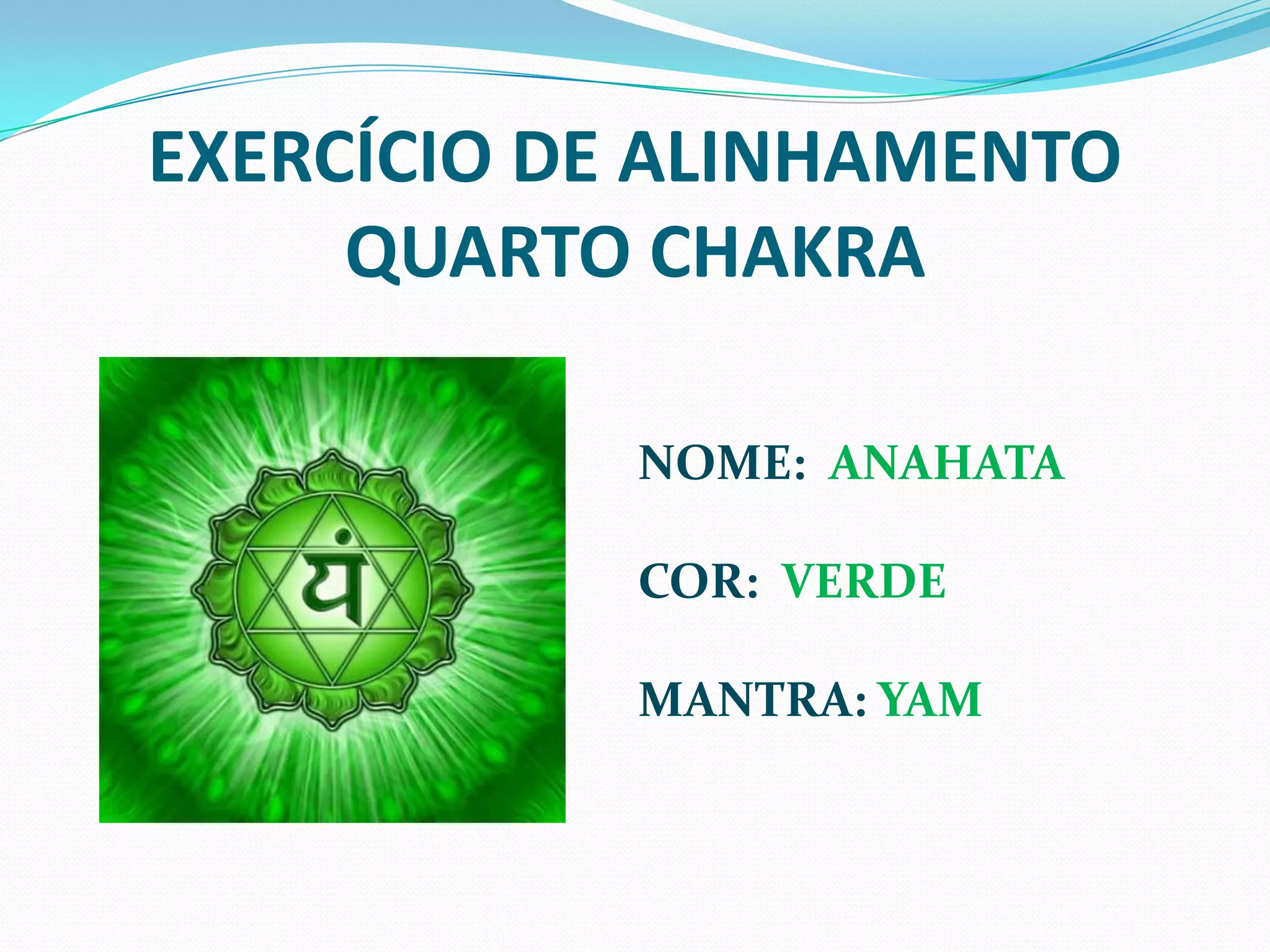 EXERCÍCIO DE ALINHAMENTOQUARTO CHAKRANOME:  ANAHATACOR:  VERDEMANTRA: YAM