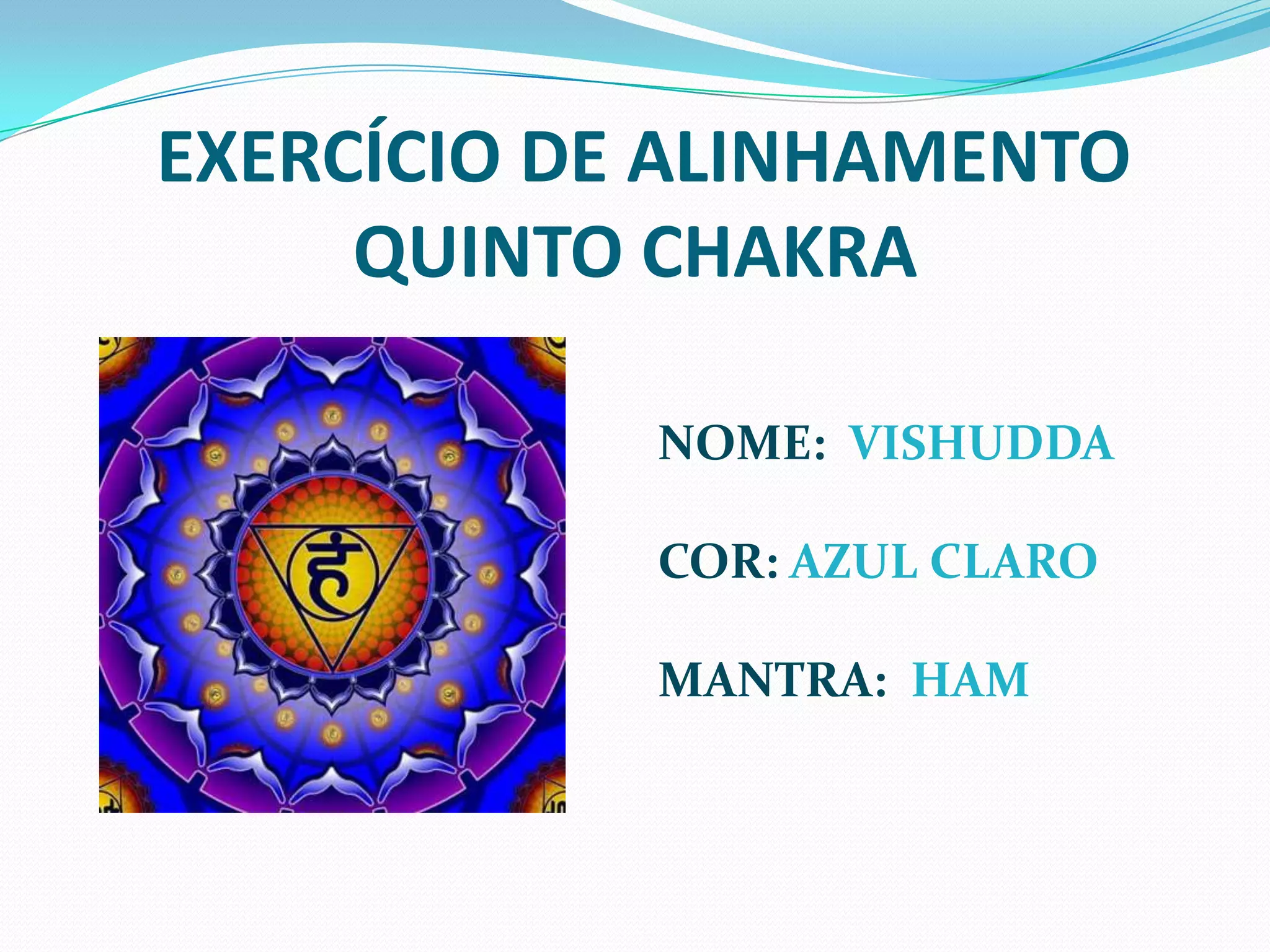 EXERCÍCIO DE ALINHAMENTOQUINTO CHAKRANOME:  VISHUDDACOR: AZUL CLAROMANTRA: HAM
